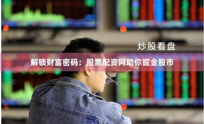 解鎖財富密碼：股票配資網助你掘金股市